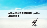 python可以攻击服务器吗_python和网站攻击