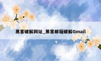 黑客破解网址_黑客邮箱破解Gmail