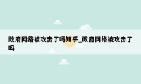 政府网络被攻击了吗知乎_政府网络被攻击了吗