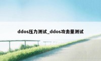 ddos压力测试_ddos攻击量测试