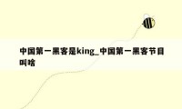 中国第一黑客是king_中国第一黑客节目叫啥