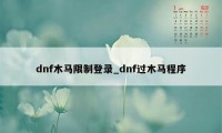 dnf木马限制登录_dnf过木马程序