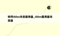 如何ddos攻击服务器_ddos服务器攻击器