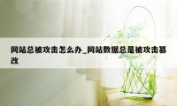 网站总被攻击怎么办_网站数据总是被攻击篡改