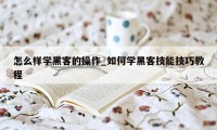 怎么样学黑客的操作_如何学黑客技能技巧教程