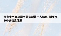 拼多多一百块是不是会泄露个人信息_拼多多100块信息泄露