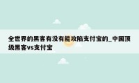 全世界的黑客有没有能攻陷支付宝的_中国顶级黑客vs支付宝