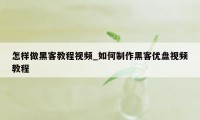 怎样做黑客教程视频_如何制作黑客优盘视频教程