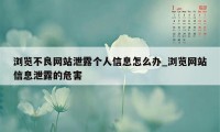 浏览不良网站泄露个人信息怎么办_浏览网站信息泄露的危害