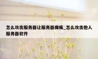 怎么攻击服务器让服务器瘫痪_怎么攻击他人服务器软件