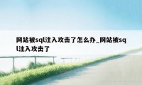 网站被sql注入攻击了怎么办_网站被sql注入攻击了