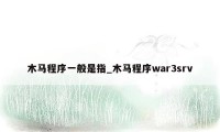 木马程序一般是指_木马程序war3srv