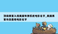 顶级黑客入侵美国导弹系统电影名字_美国黑客攻击基地电影名字