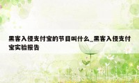 黑客入侵支付宝的节目叫什么_黑客入侵支付宝实验报告