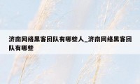 济南网络黑客团队有哪些人_济南网络黑客团队有哪些