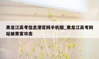黑龙江高考信息港官网手机版_黑龙江高考网站被黑客攻击