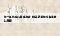 为什么网站总是被攻击_网站总是被攻击是什么原因