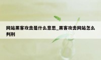 网站黑客攻击是什么意思_黑客攻击网站怎么判刑