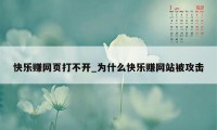 快乐赚网页打不开_为什么快乐赚网站被攻击