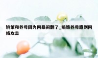 姚策和养母因为网暴闹翻了_姚策养母遭到网络攻击