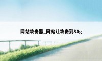 网站攻击器_网站让攻击到80g