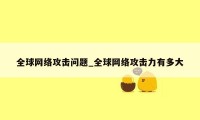 全球网络攻击问题_全球网络攻击力有多大