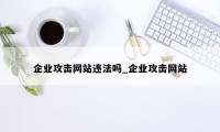 企业攻击网站违法吗_企业攻击网站