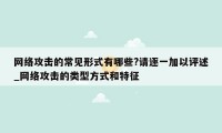 网络攻击的常见形式有哪些?请逐一加以评述_网络攻击的类型方式和特征