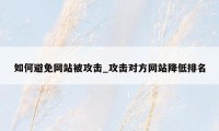 如何避免网站被攻击_攻击对方网站降低排名