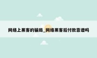 网络上黑客的骗局_网络黑客后付款靠谱吗