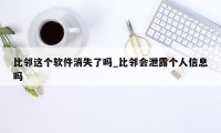 比邻这个软件消失了吗_比邻会泄露个人信息吗