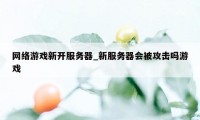 网络游戏新开服务器_新服务器会被攻击吗游戏