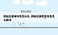 网站总是被攻击怎么办_网站总被恶意攻击怎么解决