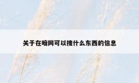 关于在暗网可以搜什么东西的信息