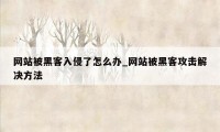 网站被黑客入侵了怎么办_网站被黑客攻击解决方法