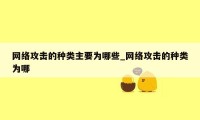 网络攻击的种类主要为哪些_网络攻击的种类为哪