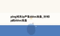 ping对方ip产生ddos攻击_针对ip的ddos攻击