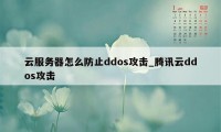 云服务器怎么防止ddos攻击_腾讯云ddos攻击