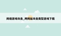 网络游戏攻击_跨网站攻击类型游戏下载