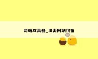 网站攻击器_攻击网站价格