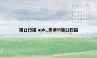 端口扫描 apk_安卓tl端口扫描