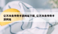 亿万攻击传奇手游网站下载_亿万攻击传奇手游网站