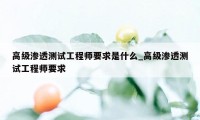 高级渗透测试工程师要求是什么_高级渗透测试工程师要求