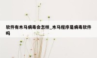 软件有木马病毒会怎样_木马程序是病毒软件吗