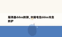 服务器ddos防御_中国电信ddos攻击防护