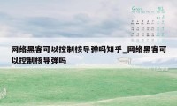 网络黑客可以控制核导弹吗知乎_网络黑客可以控制核导弹吗