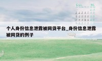 个人身份信息泄露被网贷平台_身份信息泄露被网贷的例子