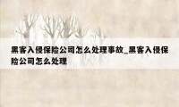 黑客入侵保险公司怎么处理事故_黑客入侵保险公司怎么处理