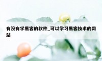 有没有学黑客的软件_可以学习黑客技术的网站