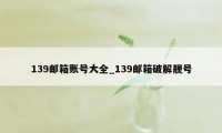 139邮箱账号大全_139邮箱破解靓号